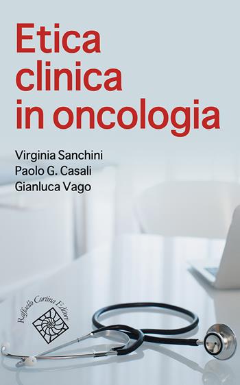 Etica clinica in oncologia - Virginia Sanchini, Paolo Casali, Gianluca Vago - Libro Raffaello Cortina Editore 2025, Medicina e scienze umane | Libraccio.it