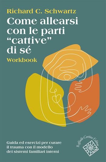 Come allearsi con le parti «cattive» di sé. Workbook. Guida ed esercizi per curare il trauma con il modello dei sistemi familiari interni - Richard C. Schwartz - Libro Raffaello Cortina Editore 2025, Conchiglie | Libraccio.it