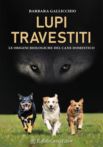 Lupi travestiti. Le origini biologiche del cane domestico. Ediz. a colori - Barbara Gallicchio - Libro Raffaello Cortina Editore 2025 | Libraccio.it