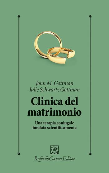 Clinica del matrimonio. Una terapia di coppia fondata scientificamente - John M. Gottman, Julie Schwartz Gottman - Libro Raffaello Cortina Editore 2026, Psicologia clinica e psicoterapia | Libraccio.it