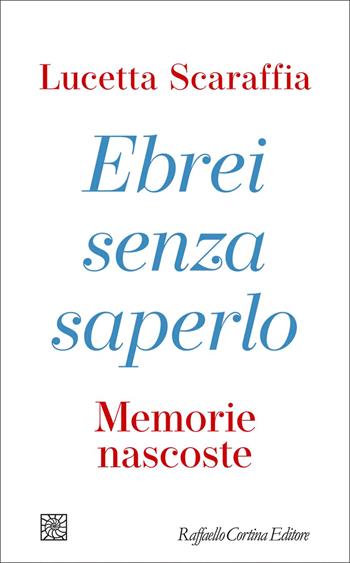 Ebrei senza saperlo. Memorie nascoste - Lucetta Scaraffia - Libro Raffaello Cortina Editore 2026, Letture | Libraccio.it