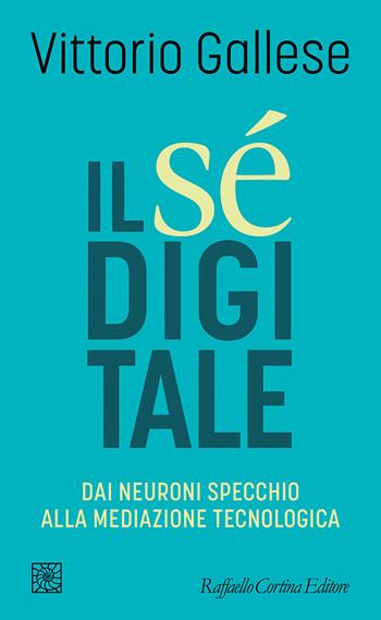 Il sé digitale. Dai neuroni specchio alla mediazione tecnologica - Vittorio Gallese - Libro Raffaello Cortina Editore 2026, Temi | Libraccio.it