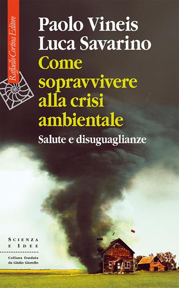 Come sopravvivere alla crisi ambientale. Salute e disuguaglianze - Paolo Vineis, Luca Savarino - Libro Raffaello Cortina Editore 2026, Scienza e idee | Libraccio.it