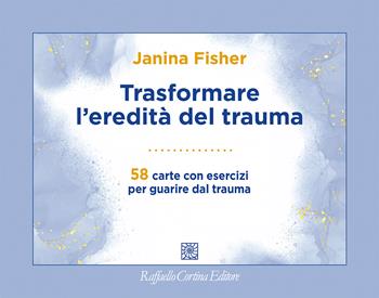 Trasformare l'eredità del trauma. 58 carte con esercizi per guarire dal trauma - Janina Fisher - Libro Raffaello Cortina Editore 2026 | Libraccio.it