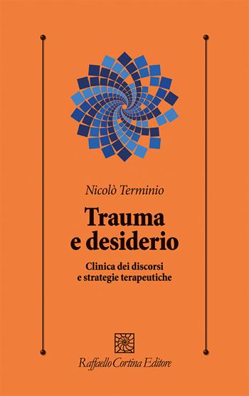 Trauma e desiderio. Clinica dei discorsi e strategie terapeutiche - Nicolò Terminio - Libro Raffaello Cortina Editore 2026, Psicologia clinica e psicoterapia | Libraccio.it