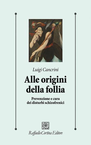 Alle origini della follia. Prevenzione e cura dei disturbi schizofrenici - Luigi Cancrini - Libro Raffaello Cortina Editore 2026, Psicologia clinica e psicoterapia | Libraccio.it