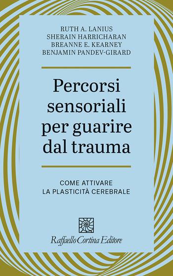 Percorsi sensoriali per guarire dal trauma. Come attivare la plasticità cerebrale - A. Lanius Ruth, Sherain Harricharan, Breanne E. Kearney - Libro Raffaello Cortina Editore 2026, Psicotraumatologia | Libraccio.it