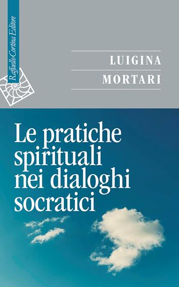 Le pratiche spirituali nei dialoghi socratici - Luigina Mortari - Libro Raffaello Cortina Editore 2026, Saggi | Libraccio.it