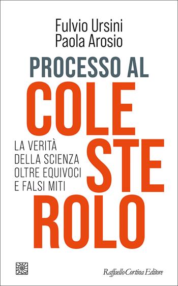 Processo al colesterolo. La verità della scienza oltre equivoci e falsi miti - Fulvio Ursini, Paola Arosio - Libro Raffaello Cortina Editore 2026 | Libraccio.it