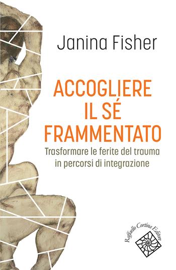 Accogliere il sé frammentato. Trasformare le ferite del trauma in percorsi di integrazione - Janina Fisher - Libro Raffaello Cortina Editore 2026, Conchiglie | Libraccio.it