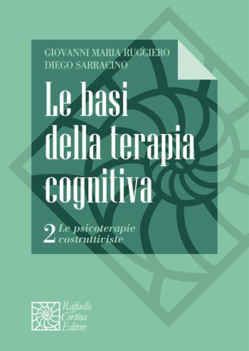 Le basi della terapia cognitiva. Vol. 2: Le psicoterapie costruttiviste - Giovanni Maria Ruggiero, Diego Sarracino - Libro Raffaello Cortina Editore 2026, Manuali di psicoterapia e psichiatria | Libraccio.it