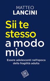 Sii te stesso a modo mio. Essere adolescenti nell'epoca della fragilità adulta. Nuova ediz.