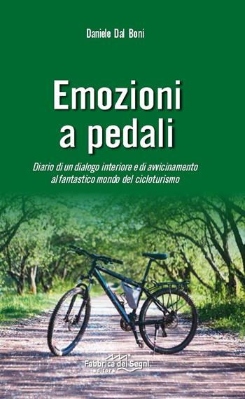 Emozioni a pedali. Diario di un dialogo interiore e di avvicinamento al fantastico mondo del cicloturismo - Daniele Dal Boni - Libro Fabbrica dei Segni 2017 | Libraccio.it