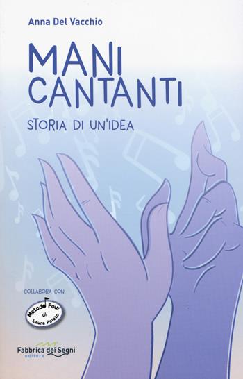 Mani cantanti. Storia di un'idea - Anna Del Vacchio - Libro Fabbrica dei Segni 2019 | Libraccio.it