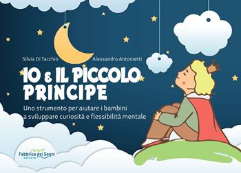Io e il Piccolo Principe. Uno strumento per aiutare i bambini a sviluppare curiosità e flessibilità mentale. Ediz. a spirale - Silvia Di Tacchio, Alessandro Antonietti - Libro Il Melograno-Fabbrica dei Segni 2019, (Ri)pensare i classici | Libraccio.it