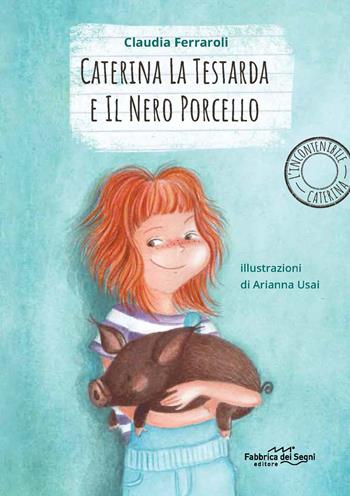 Caterina la testarda e il nero porcellino. L'incontenibile Caterina - Claudia Ferraroli - Libro Fabbrica dei Segni 2019 | Libraccio.it
