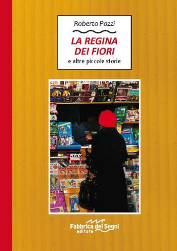 La regina dei fiori e altre piccole storie - Roberto Pozzi - Libro Fabbrica dei Segni 2019 | Libraccio.it