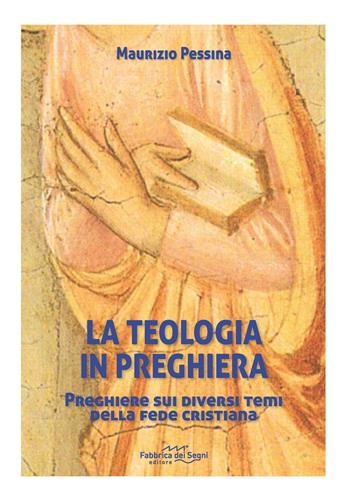 La teologia in preghiera. Preghiere sui diversi temi della fede cristiana - Maurizio Pessina - Libro Fabbrica dei Segni 2019 | Libraccio.it