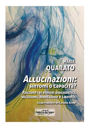 Allucinazioni: sintomi o capacità? Racconti di errori diagnostici, soluzioni, ribellione e libertà. Nuova ediz. - Maria Quarato - Libro Fabbrica dei Segni 2019, t'inSEGNO | Libraccio.it