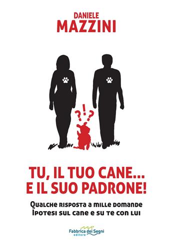 Tu, il tuo cane... e il suo padrone! Qualche risposta a mille domande ipotesi sul cane e su di te con lui - Daniele Mazzini - Libro Fabbrica dei Segni 2020, t'inSEGNO | Libraccio.it