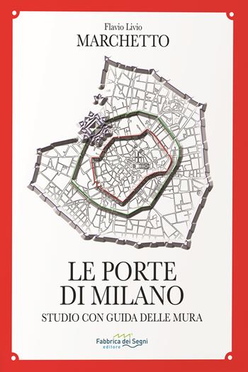 Le porte di Milano. Studio con guida delle mura - Flavio Livio Marchetto - Libro Fabbrica dei Segni 2021 | Libraccio.it