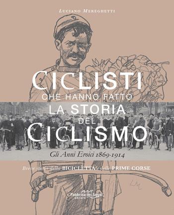 Ciclisti che hanno fatto la storia del ciclismo. Gli anni eroici 1869-1914. Nuova ediz. - Luciano Mereghetti - Libro Fabbrica dei Segni 2021 | Libraccio.it