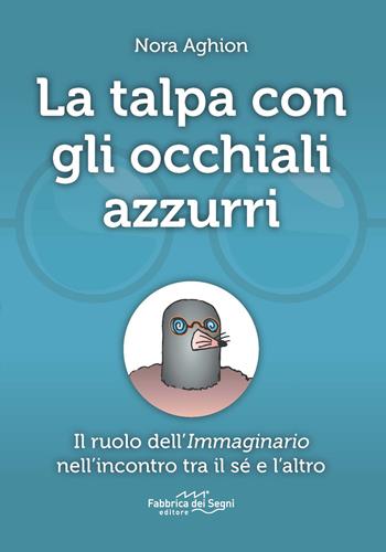La talpa con gli occhiali azzurri. Il ruolo dell'immaginario nell'incontro tra il sé e l'altro - Nora Aghion - Libro Fabbrica dei Segni 2021 | Libraccio.it