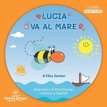 Lucia va al mare. 3-7 anni. L'ape Lucia e il suo micromondo. Nuova ediz. - Elisa Damian - Libro Fabbrica dei Segni 2022, Giocare fa bene | Libraccio.it