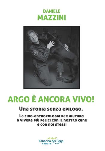 Argo è ancora vivo! Una storia senza epilogo. La cino-antropologia per aiutarci a vivere più felici con il nostro cane e con noi stessi - Daniele Mazzini - Libro Fabbrica dei Segni 2023, t'inSEGNO | Libraccio.it
