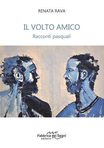 Il volto amico. Racconti pasquali - Renata Rava - Libro Fabbrica dei Segni 2023 | Libraccio.it