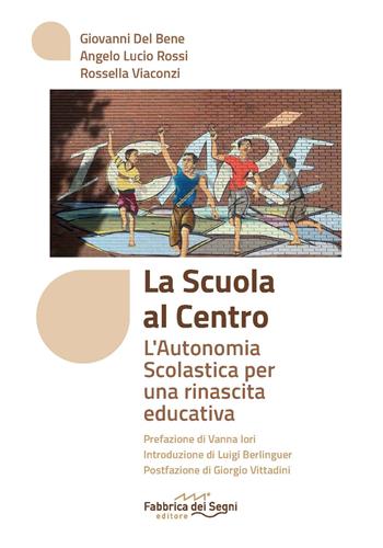 La scuola al centro. L'autonomia scolastica per una rinascita educativa - Giovanni Del Bene, Angelo Lucio Rossi, Rossella Viaconzi - Libro Fabbrica dei Segni 2024 | Libraccio.it