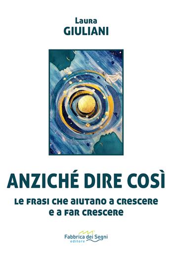 Anziché dire così. Le frasi che aiutano a crescere e a far crescere - Laura Giuliani - Libro Fabbrica dei Segni 2024, t'inSEGNO | Libraccio.it