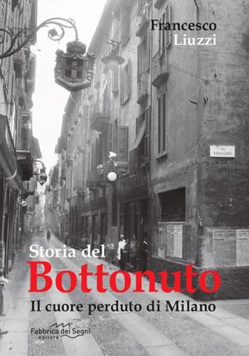 Storia del Bottonuto. Il cuore perduto di Milano - Francesco Liuzzi - Libro Fabbrica dei Segni 2025 | Libraccio.it