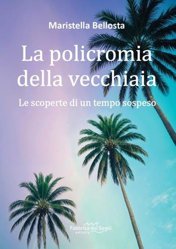 La policromia della vecchiaia. Le scoperte di un tempo sospeso - Maristella Bellosta - Libro Fabbrica dei Segni 2025 | Libraccio.it