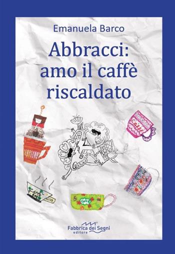 Abbracci: amo il caffè riscaldato - Emanuela Barco - Libro Fabbrica dei Segni 2025, In 3 giorni | Libraccio.it