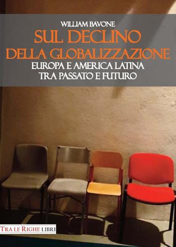 Sul declino della globalizzazione. Europa e America latina tra passato e futuro - William Bavone - Libro Tra le righe libri 2017 | Libraccio.it