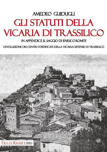 Gli Statuti della Vicaria di Trassilico. In appendice il saggio di Enrico Romiti. L'evoluzione dei centri fortificati della Vicaria estense di Trassilico - Amedeo Guidugli - Libro Tra le righe libri 2017 | Libraccio.it