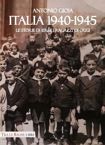 Italia 1940-1945. Le storie di ieri e i ragazzi di oggi - Antonio Gioia - Libro Tra le righe libri 2017 | Libraccio.it
