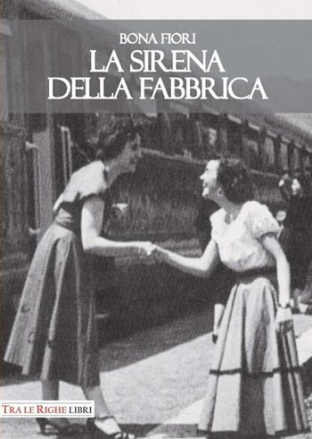 La sirena della fabbrica - Bona Fiori - Libro Tra le righe libri 2017 | Libraccio.it