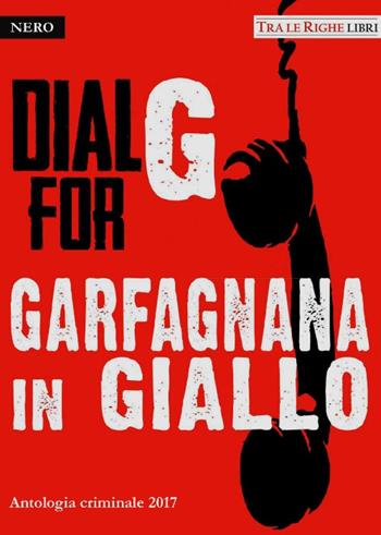 Dial G for Garfagnana in giallo. Antologia criminale 2017  - Libro Tra le righe libri 2017, Nero | Libraccio.it