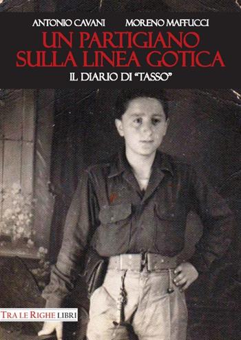 Un partigiano sulla Linea Gotica. Il diario di «Tasso» - Antonio Cavani, Moreno Maffucci - Libro Tra le righe libri 2017 | Libraccio.it