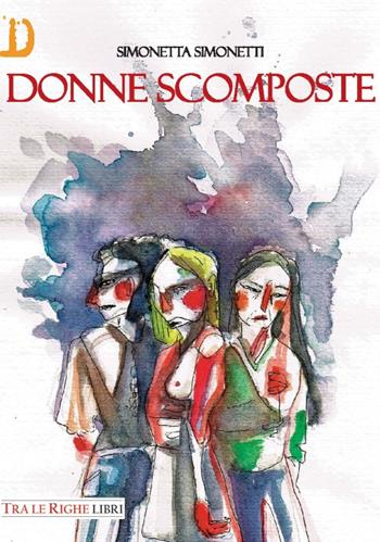 Donne scomposte - Simonetta Simonetti - Libro Tra le righe libri 2017 | Libraccio.it
