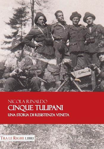 Cinque tulipani. Una storia di Resistenza veneta - Nicola Rinaldo - Libro Tra le righe libri 2018 | Libraccio.it