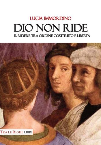 Dio non ride. Il ridere tra ordine costituito e libertà - Lucia Immordino - Libro Tra le righe libri 2018 | Libraccio.it