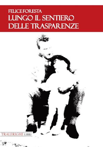 Lungo il sentiero delle trasparenze - Felice Foresta - Libro Tra le righe libri 2018 | Libraccio.it