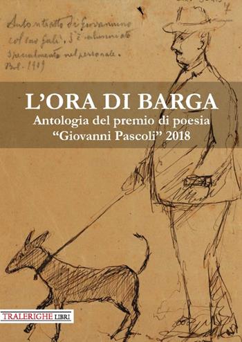 L'ora di Barga. Antologia del Premio di poesia «Giovanni Pascoli» 2018  - Libro Tra le righe libri 2018 | Libraccio.it