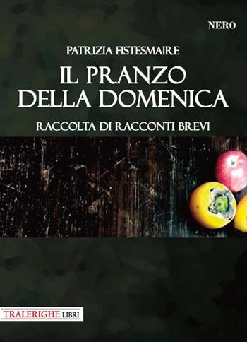 Il pranzo della domenica - Patrizia Fistesmaire - Libro Tra le righe libri 2018, Nero | Libraccio.it