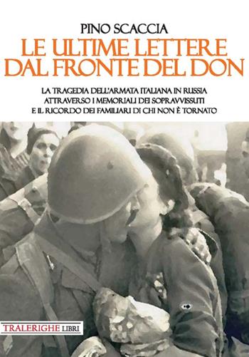 Le ultime lettere dal fronte del Don. La tragedia dell'Armata italiana in Russia attraverso i memoriali dei sopravvissuti e il ricordo dei familiari di chi non è tornato - Pino Scaccia - Libro Tra le righe libri 2019 | Libraccio.it