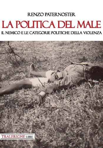 La politica del male. Il nemico e le categorie politiche della violenza - Renzo Paternoster - Libro Tra le righe libri 2019 | Libraccio.it