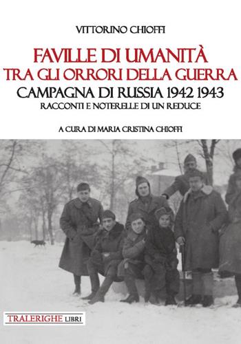 Faville di umanità tra gli orrori della guerra. Campagna di Russia 1942 1943. Racconti e noterelle di un reduce - Vittorino Chioffi - Libro Tra le righe libri 2019 | Libraccio.it